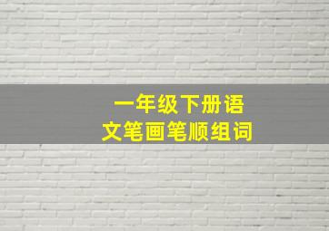 一年级下册语文笔画笔顺组词