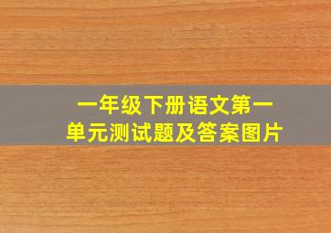 一年级下册语文第一单元测试题及答案图片