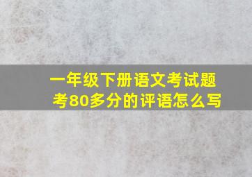 一年级下册语文考试题考80多分的评语怎么写