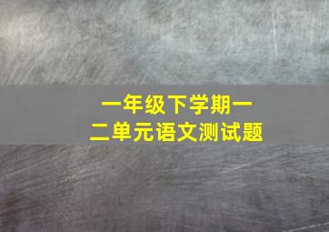 一年级下学期一二单元语文测试题