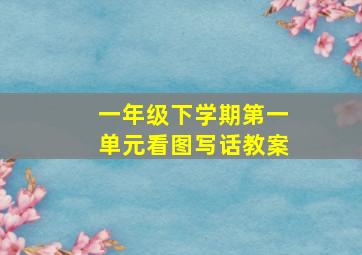 一年级下学期第一单元看图写话教案