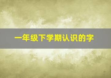 一年级下学期认识的字