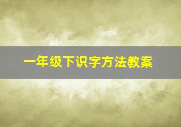 一年级下识字方法教案