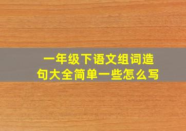 一年级下语文组词造句大全简单一些怎么写