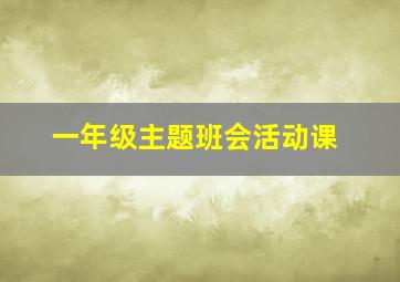 一年级主题班会活动课