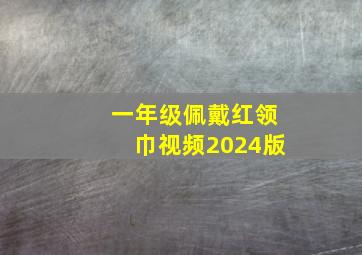 一年级佩戴红领巾视频2024版