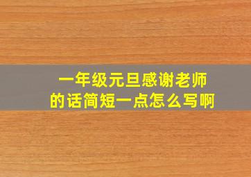 一年级元旦感谢老师的话简短一点怎么写啊