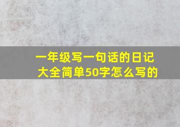 一年级写一句话的日记大全简单50字怎么写的