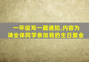 一年级写一篇通知,内容为请全体同学参加我的生日聚会