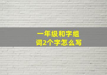 一年级和字组词2个字怎么写