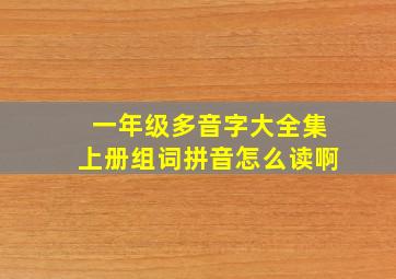 一年级多音字大全集上册组词拼音怎么读啊