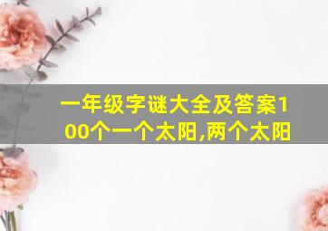 一年级字谜大全及答案100个一个太阳,两个太阳