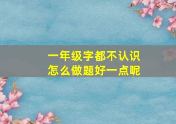 一年级字都不认识怎么做题好一点呢