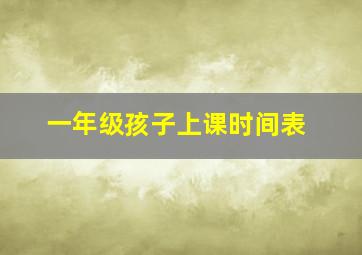 一年级孩子上课时间表