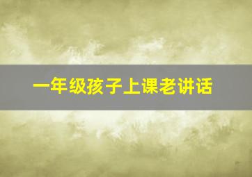 一年级孩子上课老讲话