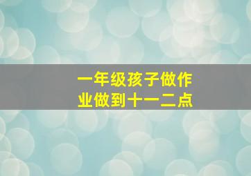 一年级孩子做作业做到十一二点