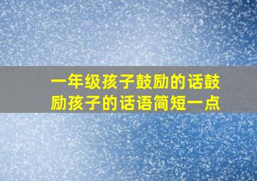 一年级孩子鼓励的话鼓励孩子的话语简短一点