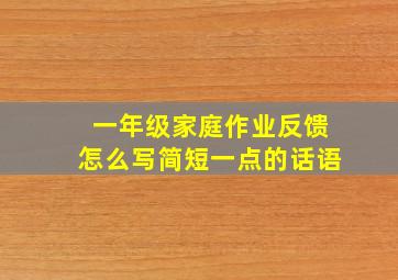 一年级家庭作业反馈怎么写简短一点的话语