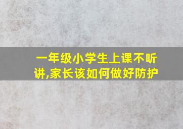 一年级小学生上课不听讲,家长该如何做好防护