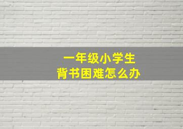 一年级小学生背书困难怎么办