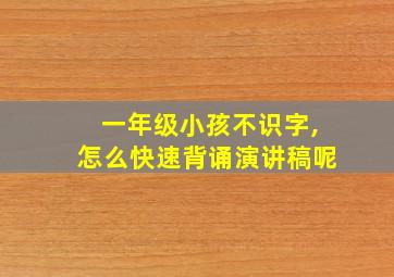 一年级小孩不识字,怎么快速背诵演讲稿呢