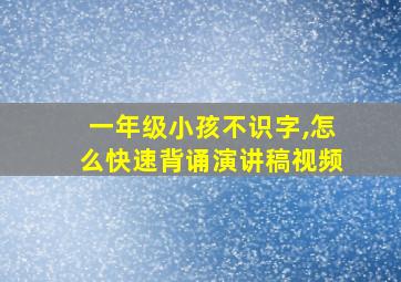 一年级小孩不识字,怎么快速背诵演讲稿视频