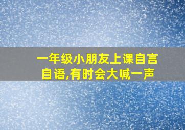 一年级小朋友上课自言自语,有时会大喊一声