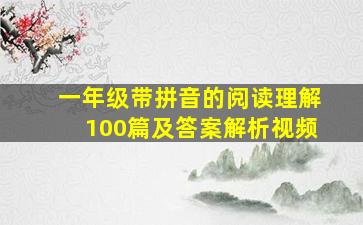 一年级带拼音的阅读理解100篇及答案解析视频