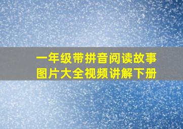 一年级带拼音阅读故事图片大全视频讲解下册