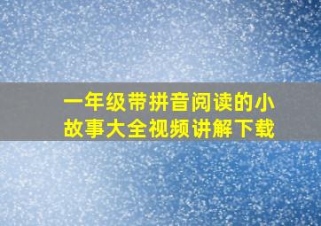 一年级带拼音阅读的小故事大全视频讲解下载