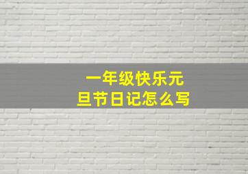 一年级快乐元旦节日记怎么写