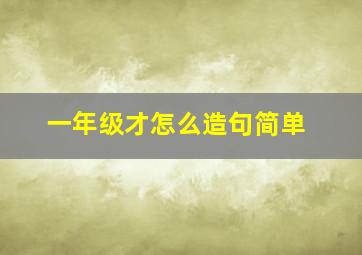 一年级才怎么造句简单