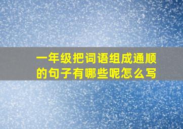 一年级把词语组成通顺的句子有哪些呢怎么写