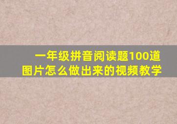 一年级拼音阅读题100道图片怎么做出来的视频教学