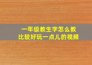 一年级教生字怎么教比较好玩一点儿的视频