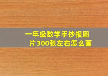 一年级数学手抄报图片300张左右怎么画