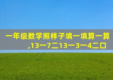 一年级数学照样子填一填算一算,13一7二13一3一4二口