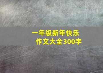 一年级新年快乐作文大全300字