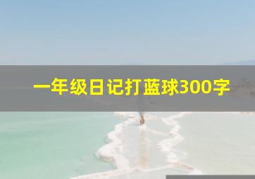 一年级日记打蓝球300字