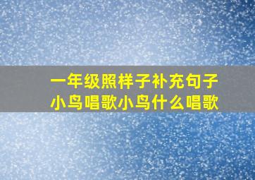 一年级照样子补充句子小鸟唱歌小鸟什么唱歌