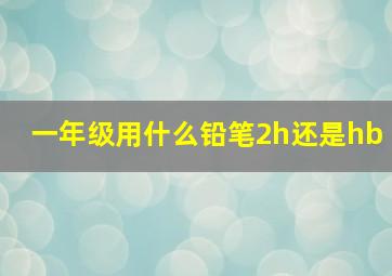 一年级用什么铅笔2h还是hb