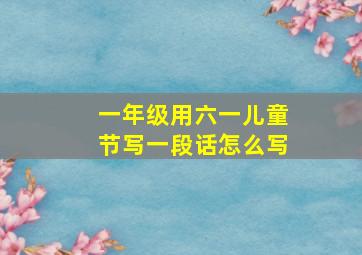 一年级用六一儿童节写一段话怎么写