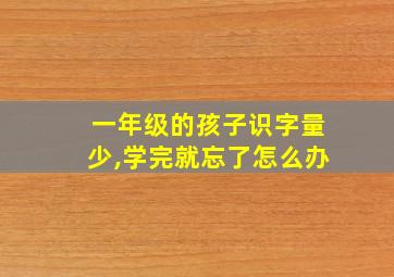 一年级的孩子识字量少,学完就忘了怎么办