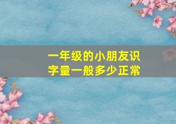 一年级的小朋友识字量一般多少正常