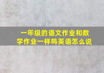 一年级的语文作业和数学作业一样吗英语怎么说