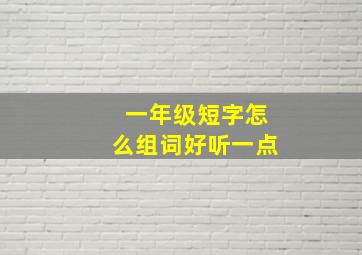 一年级短字怎么组词好听一点