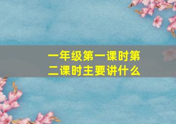 一年级第一课时第二课时主要讲什么