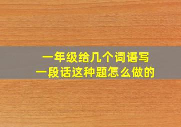 一年级给几个词语写一段话这种题怎么做的