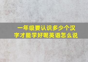 一年级要认识多少个汉字才能学好呢英语怎么说