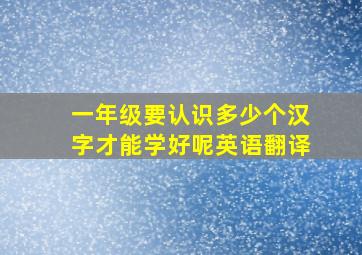 一年级要认识多少个汉字才能学好呢英语翻译